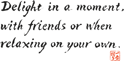 Delight in a moment, with friends or when relaxing on your own.